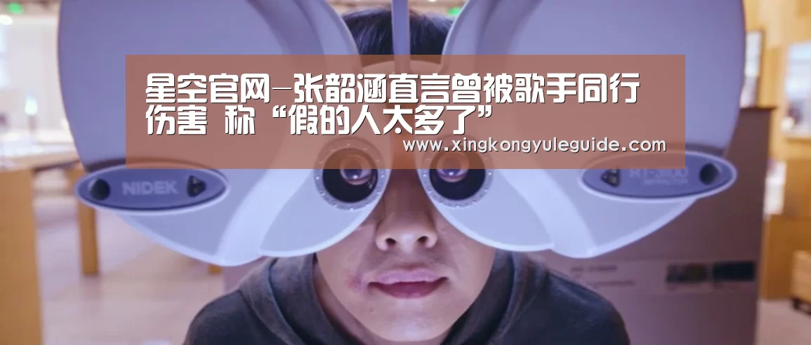 星空官网-张韶涵直言曾被歌手同行伤害 称“假的人太多了”(图2) 星空官网