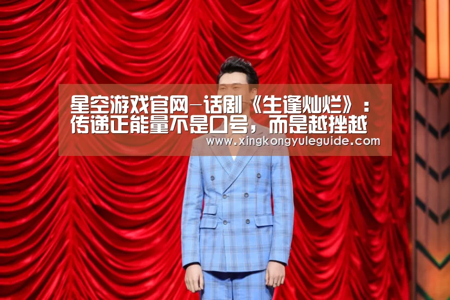 星空游戏官网-话剧《生逢灿烂》:传递正能量不是口号,而是越挫越勇(图4) 星空官网